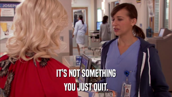 IT'S NOT SOMETHING YOU JUST QUIT. 