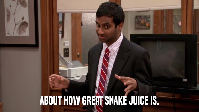 ABOUT HOW GREAT SNAKE JUICE IS.  