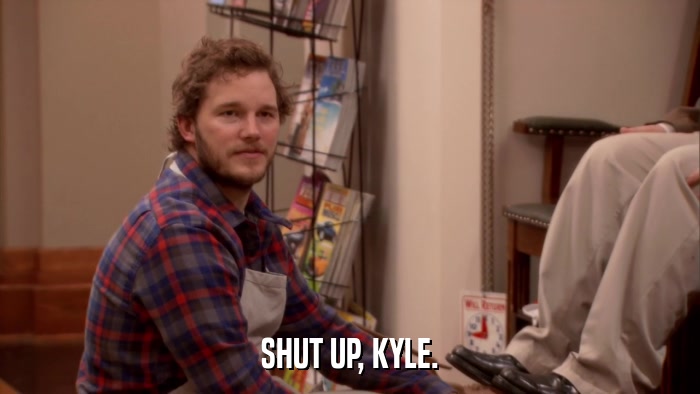SHUT UP, KYLE.  