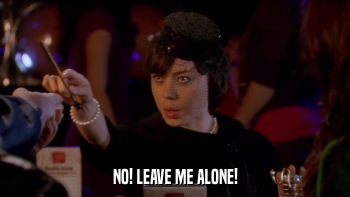 NO! LEAVE ME ALONE!  