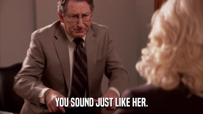 YOU SOUND JUST LIKE HER.  