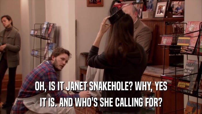 OH, IS IT JANET SNAKEHOLE? WHY, YES IT IS. AND WHO'S SHE CALLING FOR? 