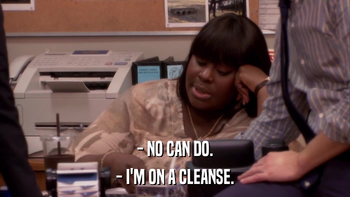 - NO CAN DO. - I'M ON A CLEANSE. 
