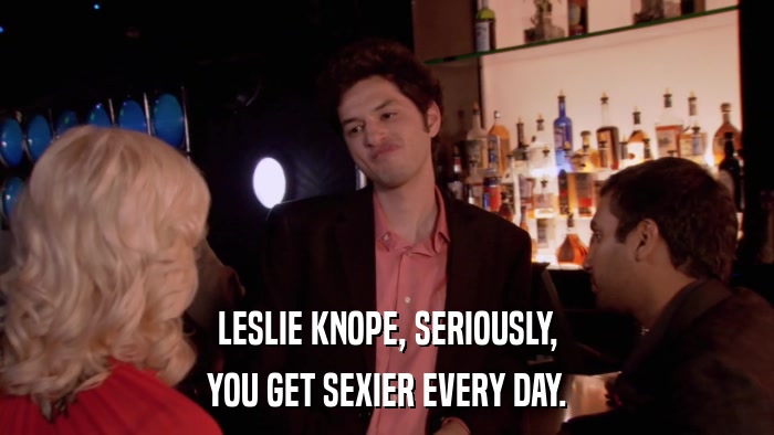 LESLIE KNOPE, SERIOUSLY, YOU GET SEXIER EVERY DAY. 