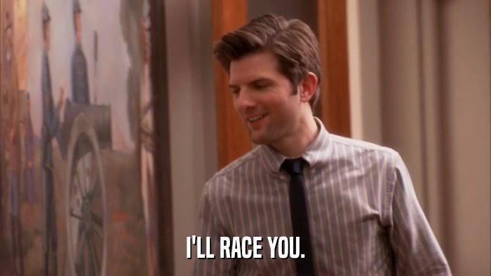 I'LL RACE YOU.  