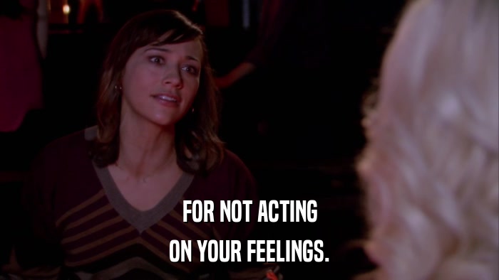 FOR NOT ACTING ON YOUR FEELINGS. 