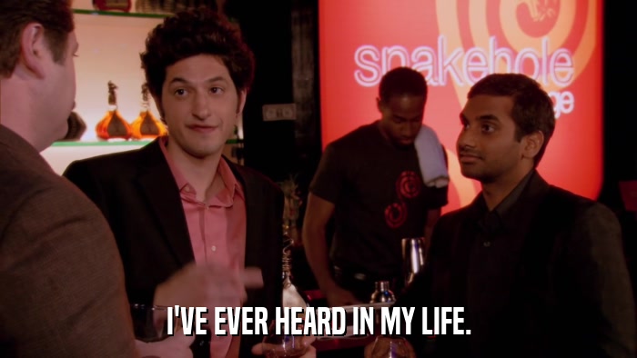 I'VE EVER HEARD IN MY LIFE.  