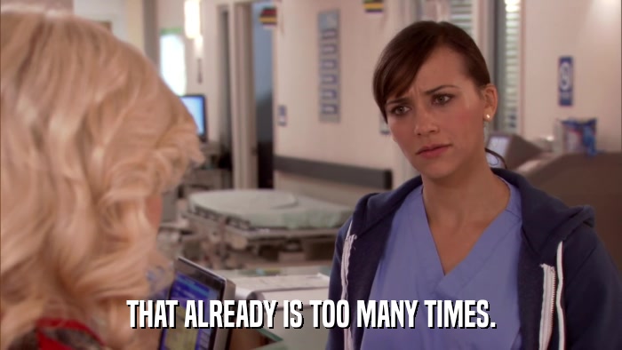THAT ALREADY IS TOO MANY TIMES.  