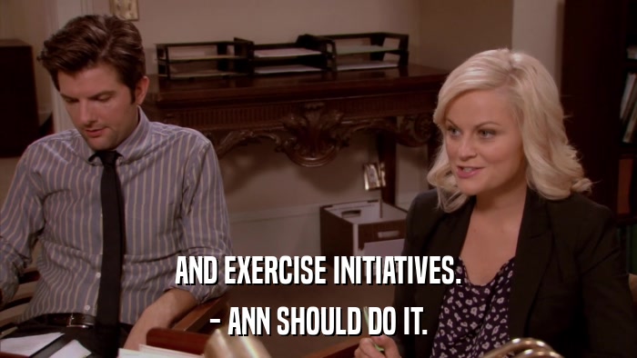 AND EXERCISE INITIATIVES. - ANN SHOULD DO IT. 