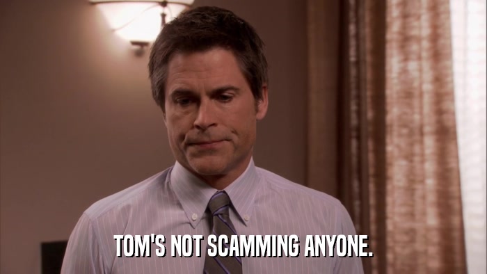 TOM'S NOT SCAMMING ANYONE.  