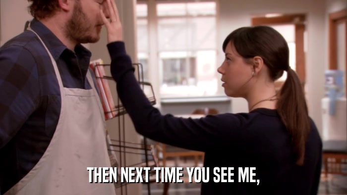 THEN NEXT TIME YOU SEE ME,  
