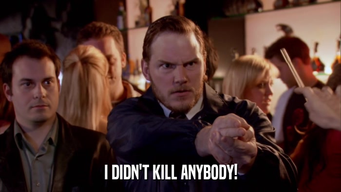 I DIDN'T KILL ANYBODY!  