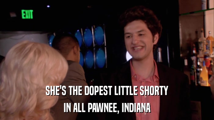 SHE'S THE DOPEST LITTLE SHORTY IN ALL PAWNEE, INDIANA 