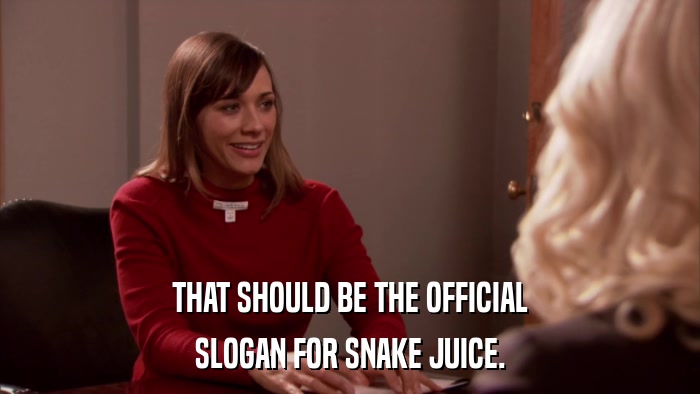 THAT SHOULD BE THE OFFICIAL SLOGAN FOR SNAKE JUICE. 