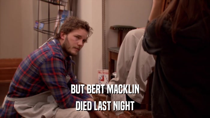 BUT BERT MACKLIN DIED LAST NIGHT 