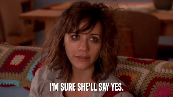 I'M SURE SHE'LL SAY YES.  
