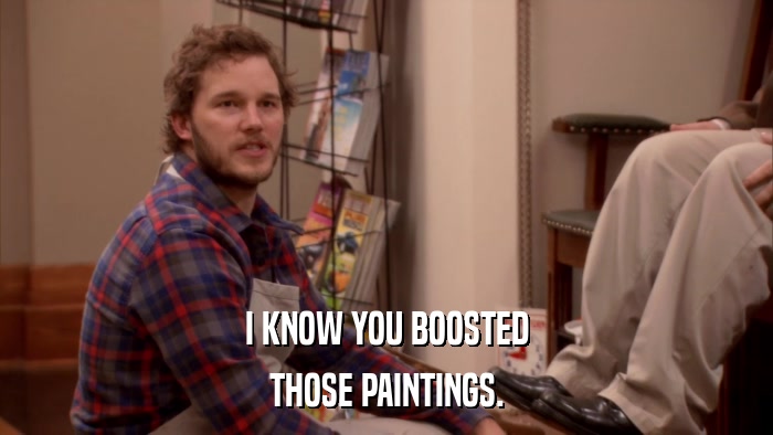 I KNOW YOU BOOSTED THOSE PAINTINGS. 