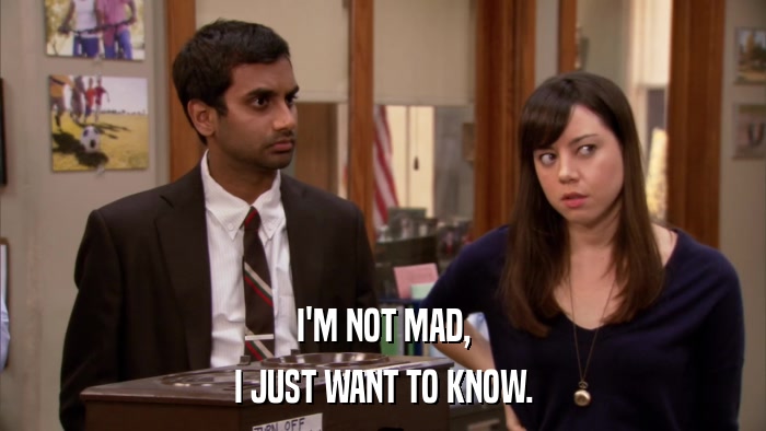 I'M NOT MAD, I JUST WANT TO KNOW. 