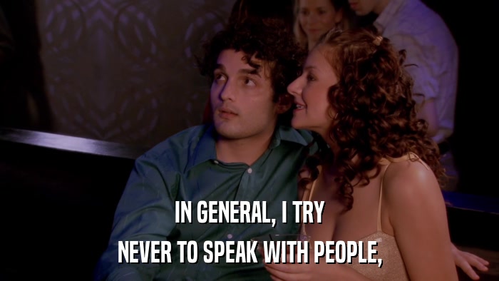 IN GENERAL, I TRY NEVER TO SPEAK WITH PEOPLE, 