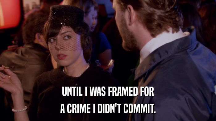 UNTIL I WAS FRAMED FOR A CRIME I DIDN'T COMMIT. 