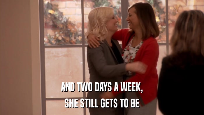 AND TWO DAYS A WEEK, SHE STILL GETS TO BE 