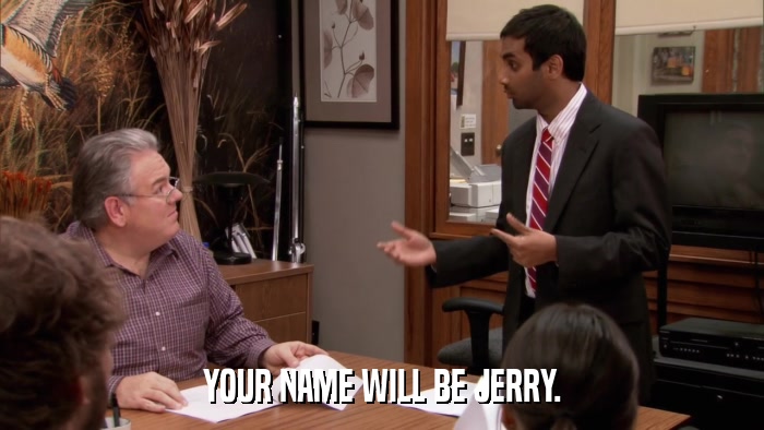 YOUR NAME WILL BE JERRY.  