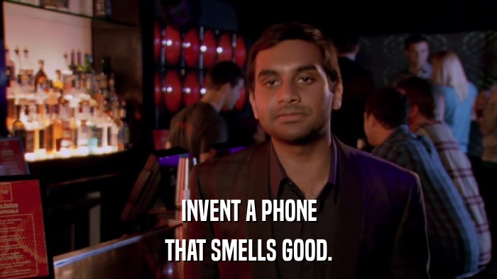 INVENT A PHONE THAT SMELLS GOOD. 
