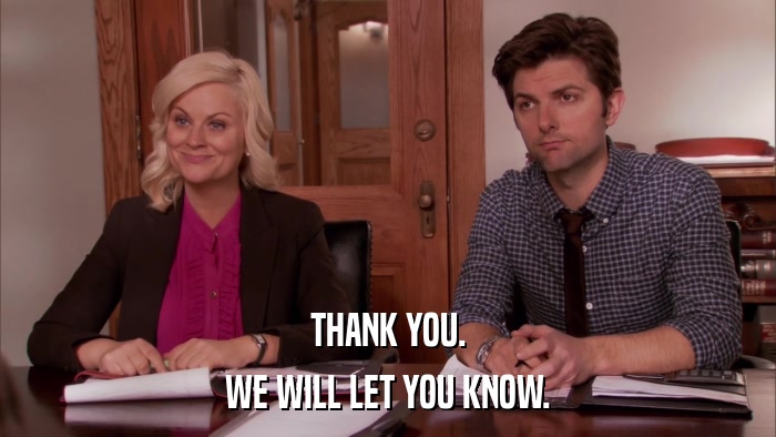 THANK YOU. WE WILL LET YOU KNOW. 