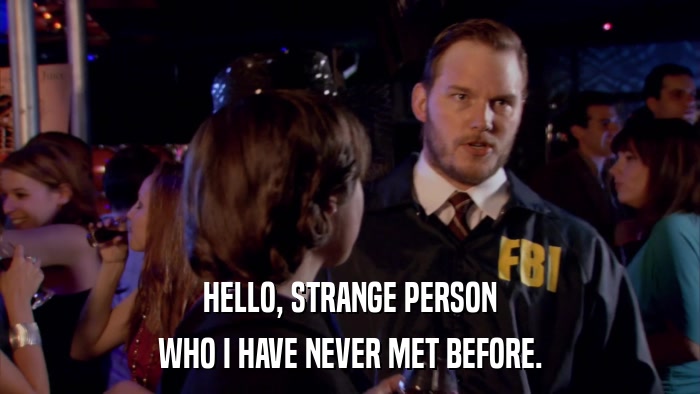 HELLO, STRANGE PERSON WHO I HAVE NEVER MET BEFORE. 