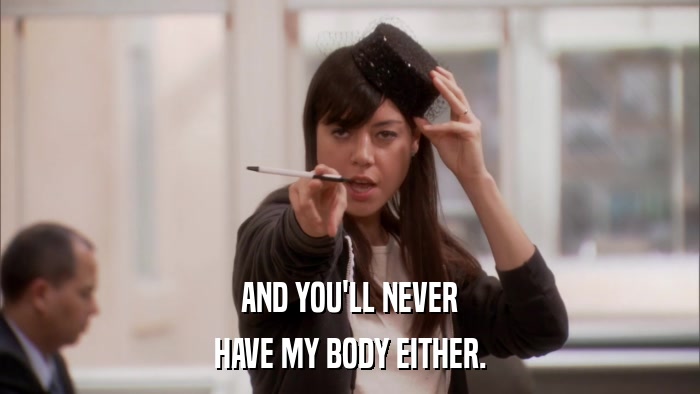 AND YOU'LL NEVER HAVE MY BODY EITHER. 