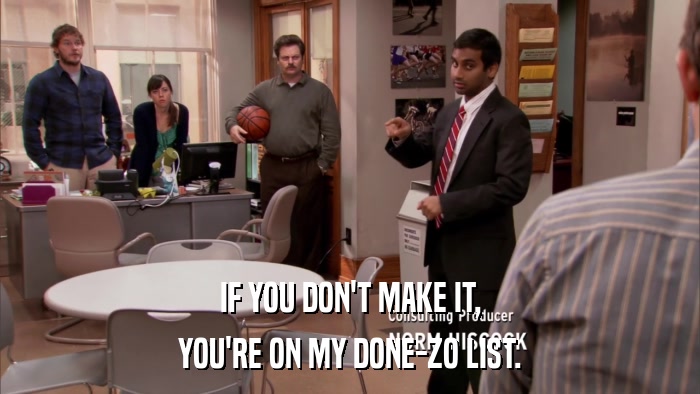 IF YOU DON'T MAKE IT, YOU'RE ON MY DONE-ZO LIST. 