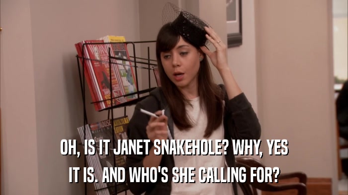 OH, IS IT JANET SNAKEHOLE? WHY, YES IT IS. AND WHO'S SHE CALLING FOR? 