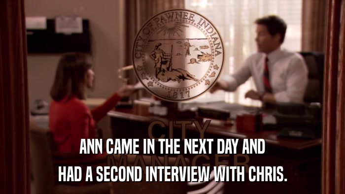 ANN CAME IN THE NEXT DAY AND HAD A SECOND INTERVIEW WITH CHRIS. 