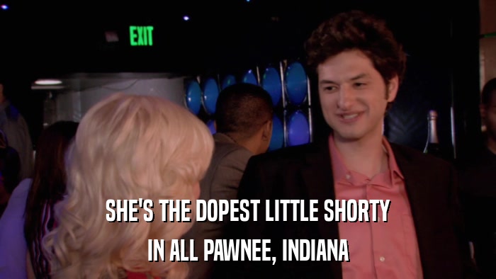 SHE'S THE DOPEST LITTLE SHORTY IN ALL PAWNEE, INDIANA 