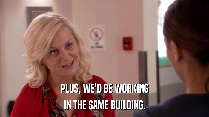 PLUS, WE'D BE WORKING IN THE SAME BUILDING. 
