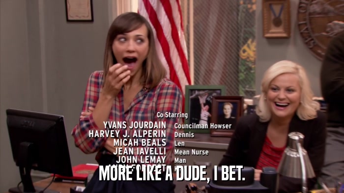 MORE LIKE A DUDE, I BET.  