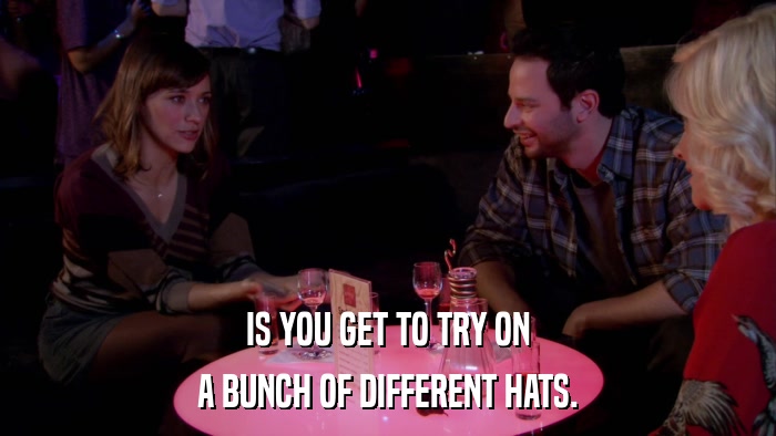 IS YOU GET TO TRY ON A BUNCH OF DIFFERENT HATS. 