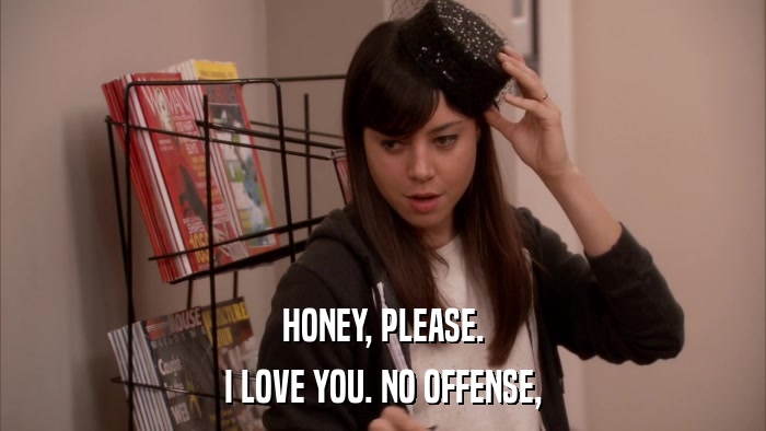 HONEY, PLEASE. I LOVE YOU. NO OFFENSE, 