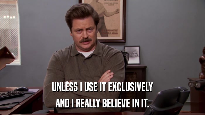 UNLESS I USE IT EXCLUSIVELY AND I REALLY BELIEVE IN IT. 