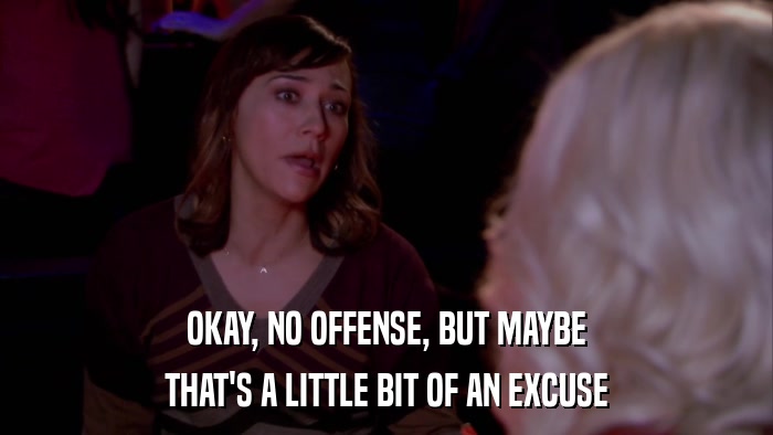 OKAY, NO OFFENSE, BUT MAYBE THAT'S A LITTLE BIT OF AN EXCUSE 