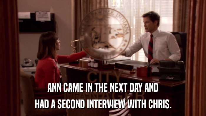 ANN CAME IN THE NEXT DAY AND HAD A SECOND INTERVIEW WITH CHRIS. 