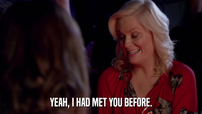 YEAH, I HAD MET YOU BEFORE.  