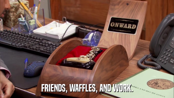 FRIENDS, WAFFLES, AND WORK.  