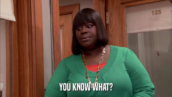 YOU KNOW WHAT?  