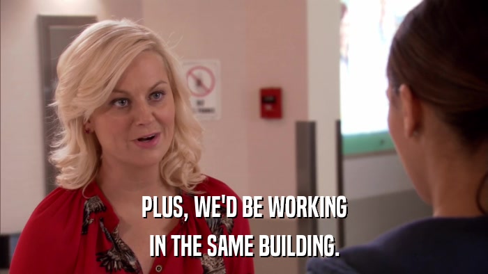 PLUS, WE'D BE WORKING IN THE SAME BUILDING. 