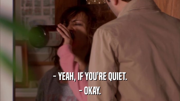 - YEAH, IF YOU'RE QUIET. - OKAY. 