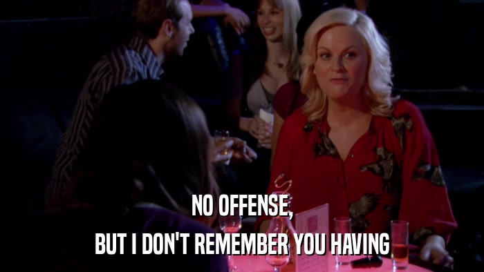 NO OFFENSE, BUT I DON'T REMEMBER YOU HAVING 