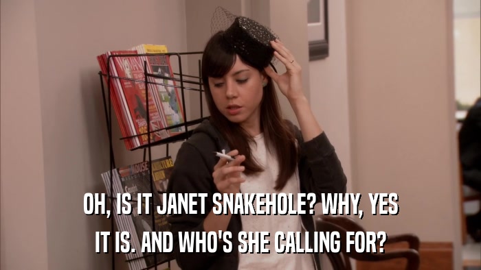 OH, IS IT JANET SNAKEHOLE? WHY, YES IT IS. AND WHO'S SHE CALLING FOR? 