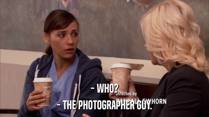 - WHO? - THE PHOTOGRAPHER GUY. 