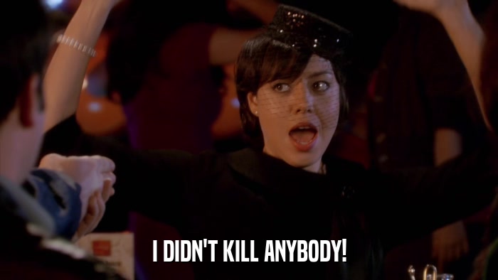 I DIDN'T KILL ANYBODY!  